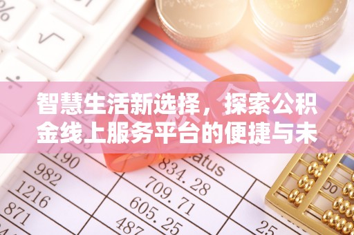 白城智慧生活新选择，探索公积金线上服务平台的便捷与未来