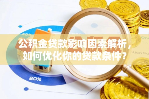 白城公积金贷款影响因素解析，如何优化你的贷款条件？
