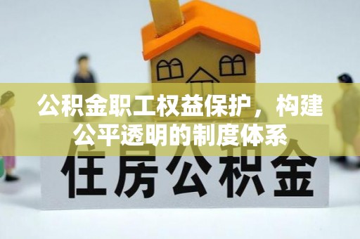 白城公积金职工权益保护，构建公平透明的制度体系