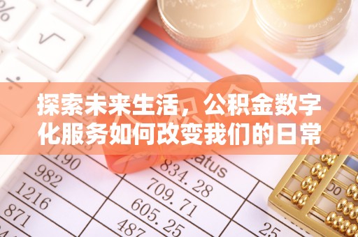 白城探索未来生活，公积金数字化服务如何改变我们的日常