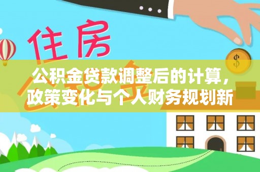 白城公积金贷款调整后的计算，政策变化与个人财务规划新思路