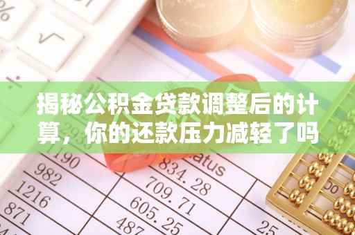 白城揭秘公积金贷款调整后的计算，你的还款压力减轻了吗？