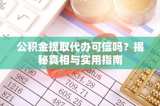 白城公积金提取代办可信吗？揭秘真相与实用指南