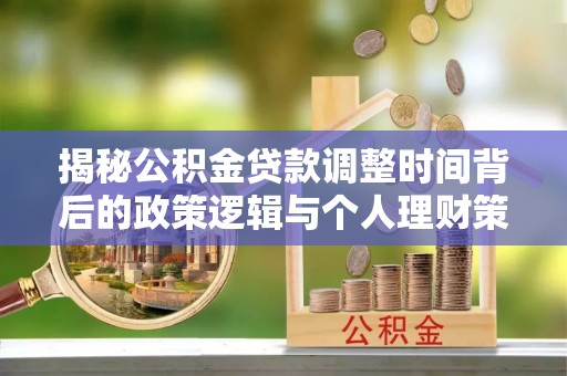 白城揭秘公积金贷款调整时间背后的政策逻辑与个人理财策略