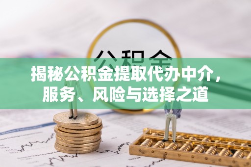 白城揭秘公积金提取代办中介，服务、风险与选择之道