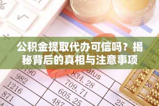 白城公积金提取代办可信吗？揭秘背后的真相与注意事项