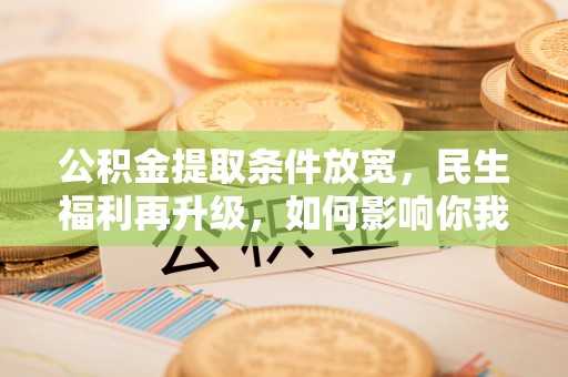 白城公积金提取条件放宽，民生福利再升级，如何影响你我生活？