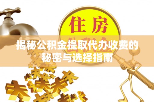 白城揭秘公积金提取代办收费的秘密与选择指南