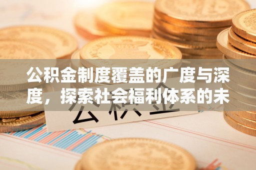白城公积金制度覆盖的广度与深度，探索社会福利体系的未来方向