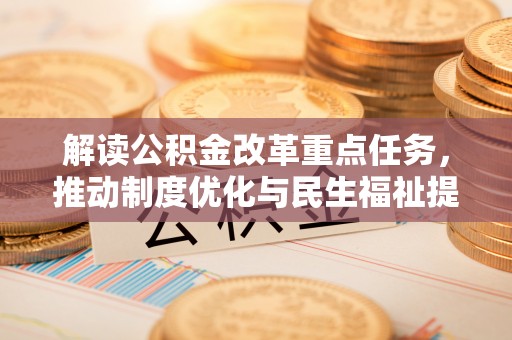 白城解读公积金改革重点任务，推动制度优化与民生福祉提升
