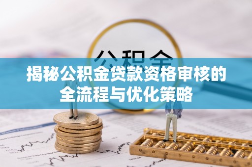 白城揭秘公积金贷款资格审核的全流程与优化策略