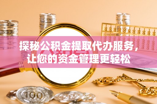 白城探秘公积金提取代办服务，让您的资金管理更轻松
