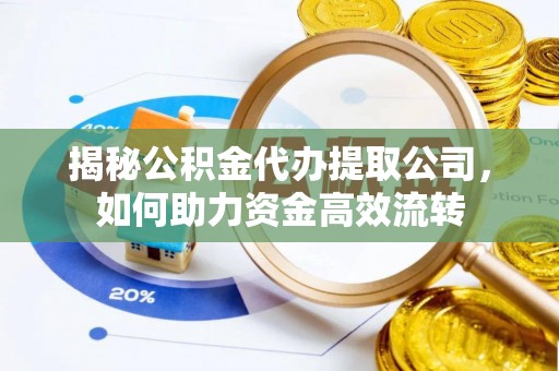 白城揭秘公积金代办提取公司，如何助力资金高效流转