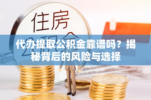 白城代办提取公积金靠谱吗？揭秘背后的风险与选择