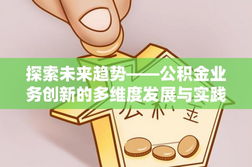 白城探索未来趋势——公积金业务创新的多维度发展与实践