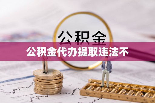 白城公积金代办提取违法不