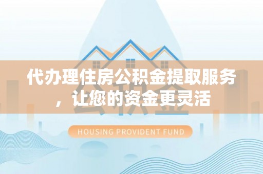 白城代办理住房公积金提取服务，让您的资金更灵活