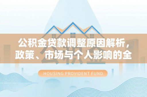 白城公积金贷款调整原因解析，政策、市场与个人影响的全面解读