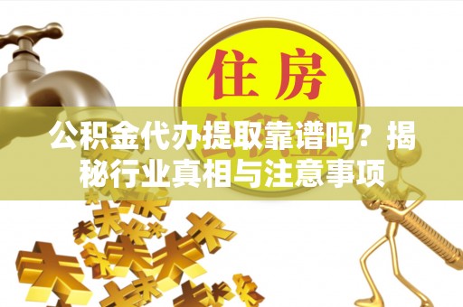 白城公积金代办提取靠谱吗？揭秘行业真相与注意事项