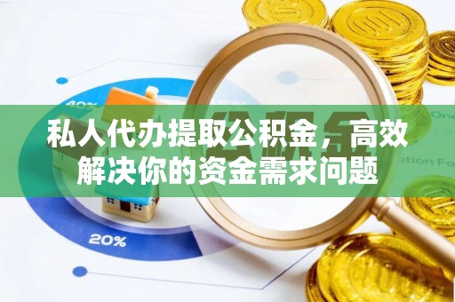 白城私人代办提取公积金，高效解决你的资金需求问题