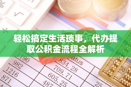 白城轻松搞定生活琐事，代办提取公积金流程全解析