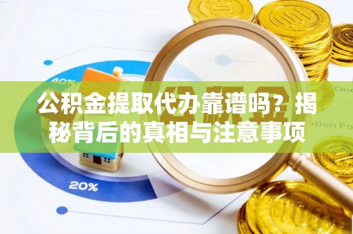白城公积金提取代办靠谱吗？揭秘背后的真相与注意事项