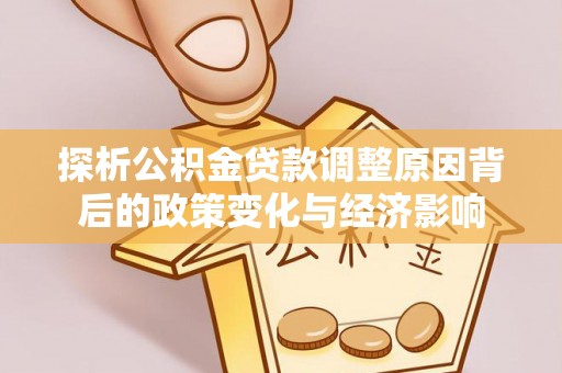 白城探析公积金贷款调整原因背后的政策变化与经济影响