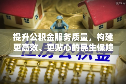 白城提升公积金服务质量，构建更高效、更贴心的民生保障体系
