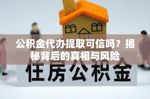 白城公积金代办提取可信吗？揭秘背后的真相与风险