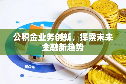 白城公积金业务创新，探索未来金融新趋势