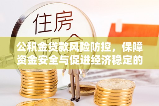 白城公积金贷款风险防控，保障资金安全与促进经济稳定的关键策略