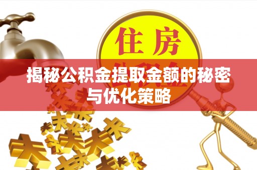 白城揭秘公积金提取金额的秘密与优化策略