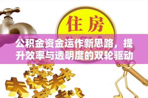 白城公积金资金运作新思路，提升效率与透明度的双轮驱动