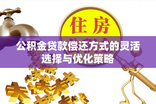 白城公积金贷款偿还方式的灵活选择与优化策略