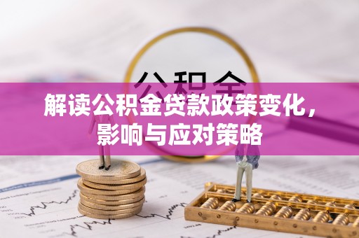 白城解读公积金贷款政策变化，影响与应对策略
