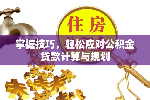 白城掌握技巧，轻松应对公积金贷款计算与规划