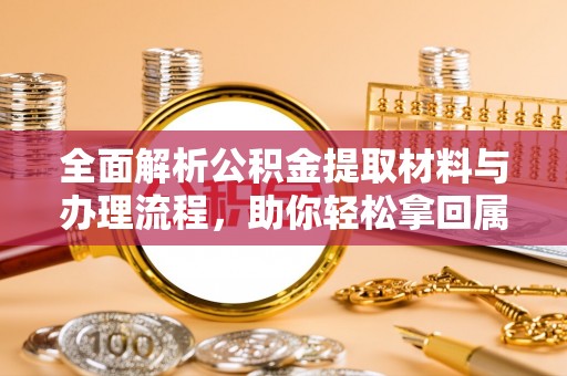 白城全面解析公积金提取材料与办理流程，助你轻松拿回属于自己的钱