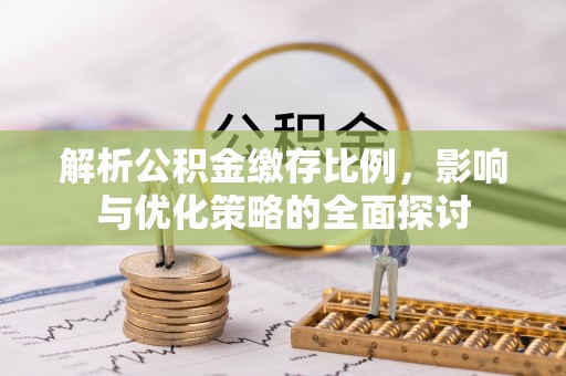 白城解析公积金缴存比例，影响与优化策略的全面探讨