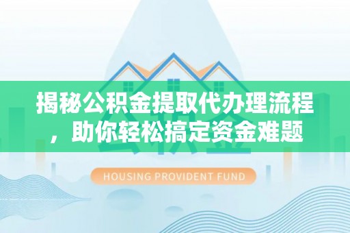 白城揭秘公积金提取代办理流程，助你轻松搞定资金难题