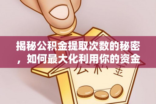 白城揭秘公积金提取次数的秘密，如何最大化利用你的资金