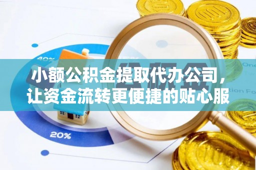 白城小额公积金提取代办公司，让资金流转更便捷的贴心服务