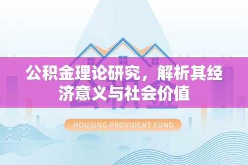 白城公积金理论研究，解析其经济意义与社会价值