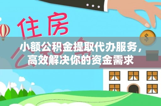 白城小额公积金提取代办服务，高效解决你的资金需求