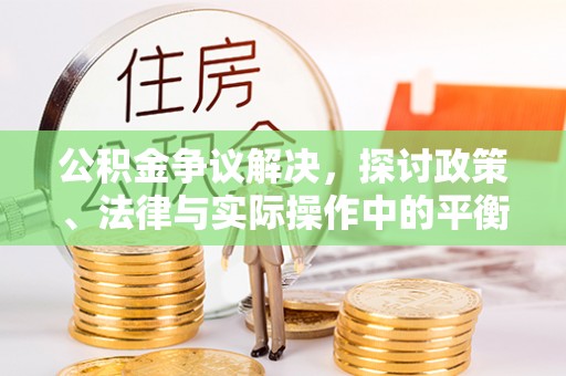 白城公积金争议解决，探讨政策、法律与实际操作中的平衡之道