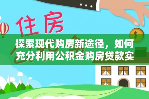 白城探索现代购房新途径，如何充分利用公积金购房贷款实现置业梦想