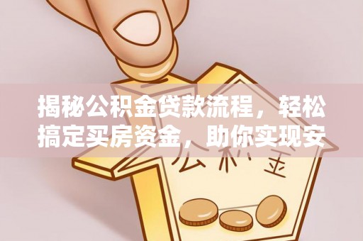 白城揭秘公积金贷款流程，轻松搞定买房资金，助你实现安居梦想