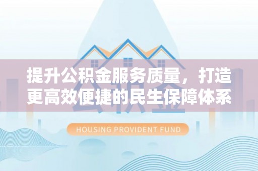 白城提升公积金服务质量，打造更高效便捷的民生保障体系
