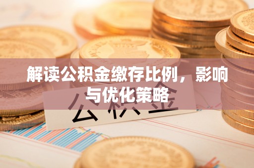 白城解读公积金缴存比例，影响与优化策略