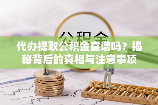 白城代办提取公积金靠谱吗？揭秘背后的真相与注意事项