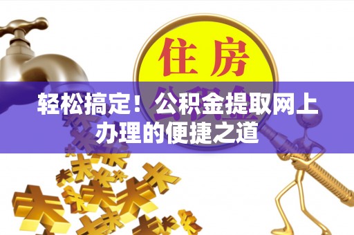 白城轻松搞定！公积金提取网上办理的便捷之道